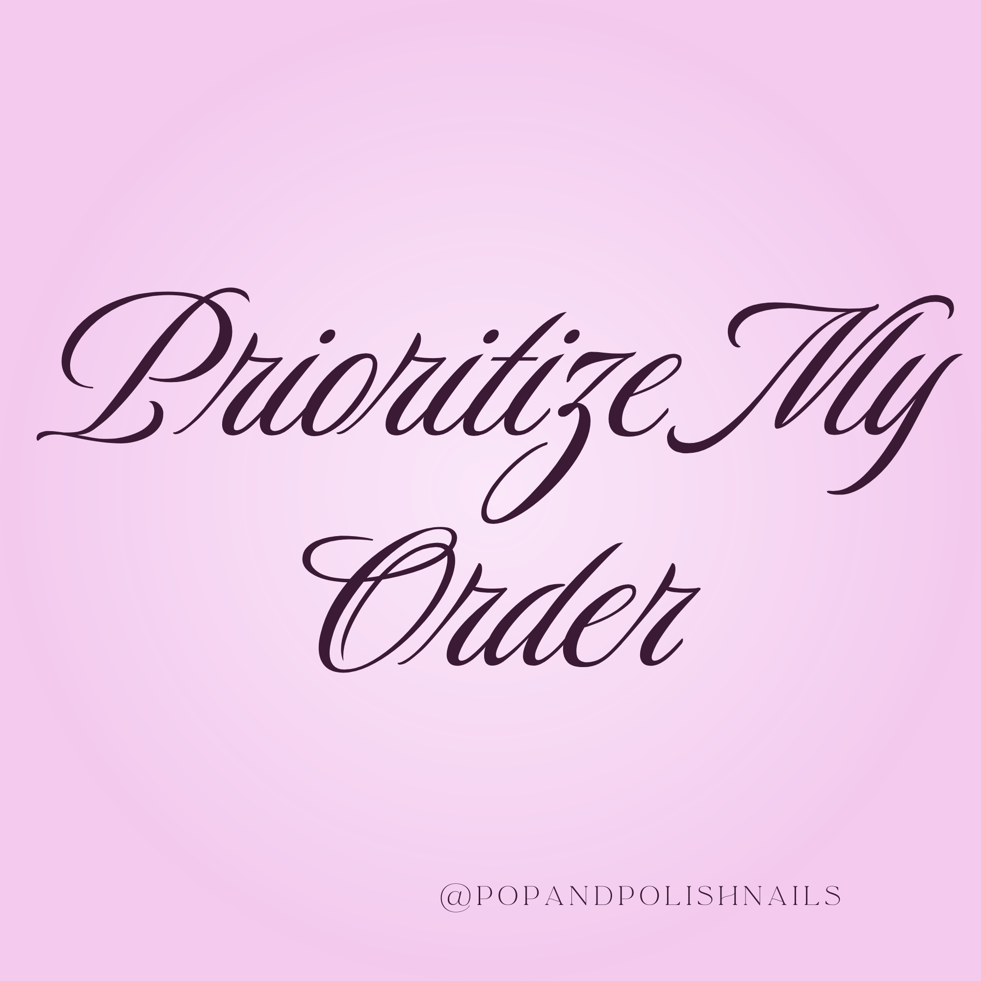 Pink square graphic with the phrase 'Prioritize My Order' in dark purple cursive script, plus the handle '@POPANDPOLISHNAILS' at the bottom.